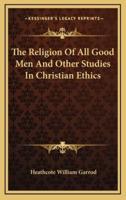 The Religion of All Good Men and Other Studies in Christian Ethics