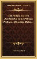 The Middle Eastern Question Or Some Political Problems Of Indian Defense