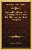Rational Psychology Or, the Subjective Idea and the Objective Law of All Intelligence