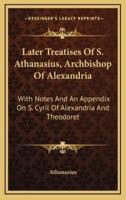 Later Treatises Of S. Athanasius, Archbishop Of Alexandria
