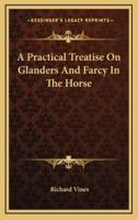 A Practical Treatise on Glanders and Farcy in the Horse