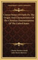 Corner Stones Of Faith Or, The Origin And Characteristics Of The Christian Denominations Of The United States