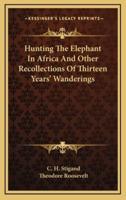 Hunting The Elephant In Africa And Other Recollections Of Thirteen Years' Wanderings