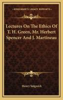 Lectures on the Ethics of T. H. Green, Mr. Herbert Spencer and J. Martineau