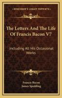 The Letters and the Life of Francis Bacon V7