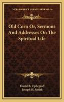 Old Corn Or, Sermons and Addresses on the Spiritual Life