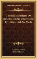 Gotthold's Emblems Or, Invisible Things Understood By Things That Are Made