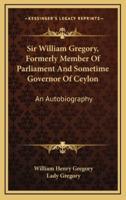 Sir William Gregory, Formerly Member Of Parliament And Sometime Governor Of Ceylon