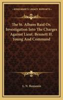 The St. Albans Raid Or, Investigation Into the Charges Against Lieut. Bennett H. Young and Command