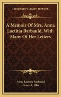 A Memoir of Mrs. Anna Laetitia Barbauld, With Many of Her Letters