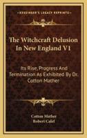 The Witchcraft Delusion in New England V1