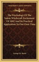 The Psychology Of The Salem Witchcraft Excitement Of 1692 And Its Practical Application To Our Own Time