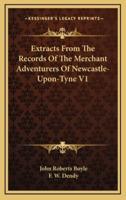 Extracts from the Records of the Merchant Adventurers of Newcastle-Upon-Tyne V1