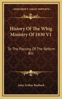 History Of The Whig Ministry Of 1830 V1