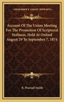 Account Of The Union Meeting For The Promotion Of Scriptural Holiness, Held At Oxford August 29 To September 7, 1874