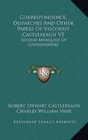 Correspondence, Dispatches and Other Papers of Viscount Castlereagh V5