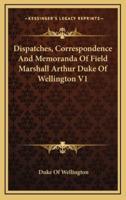 Dispatches, Correspondence And Memoranda Of Field Marshall Arthur Duke Of Wellington V1