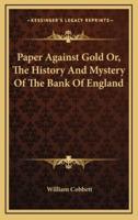 Paper Against Gold Or, The History And Mystery Of The Bank Of England