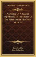 Narrative of a Second Expedition to the Shores of the Polar Seas in the Years 1825-27