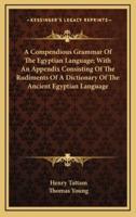 A Compendious Grammar of the Egyptian Language; With an Appendix Consisting of the Rudiments of a Dictionary of the Ancient Egyptian Language