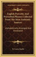 English Proverbs And Proverbial Phrases Collected From The Most Authentic Sources