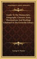 Guide to the Manuscripts, Autographs, Charters, Seals, Illuminations and Bindings Exhibited in the Grenville Library