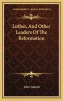 Luther, and Other Leaders of the Reformation