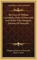 The Lives Of William Cavendishe, Duke Of Newcastle And Of His Wife, Margaret, Duchess Of Newcastle