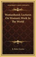 Womanhood; Lectures on Woman's Work in the World