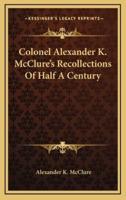 Colonel Alexander K. McClure's Recollections Of Half A Century