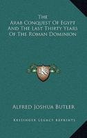 The Arab Conquest of Egypt and the Last Thirty Years of the Roman Dominion