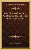 Index to American Poetry and Plays in the Collection of C. Fiske Harris
