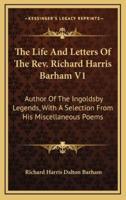 The Life and Letters of the REV. Richard Harris Barham V1