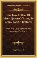 The Love Letters Of Mary, Queen Of Scots, To James, Earl Of Bothwell