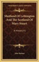Maitland Of Lethington And The Scotland Of Mary Stuart