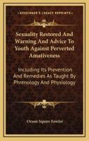 Sexuality Restored And Warning And Advice To Youth Against Perverted Amativeness