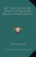 Get Thee Behind Me, Satan! A Home-Born Book of Home Truths