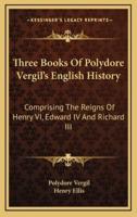 Three Books Of Polydore Vergil's English History