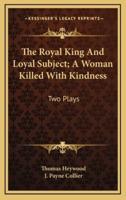 The Royal King and Loyal Subject; A Woman Killed With Kindness