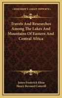 Travels And Researches Among The Lakes And Mountains Of Eastern And Central Africa