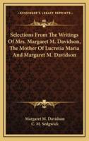 Selections from the Writings of Mrs. Margaret M. Davidson, the Mother of Lucretia Maria and Margaret M. Davidson