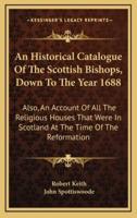 An Historical Catalogue of the Scottish Bishops, Down to the Year 1688