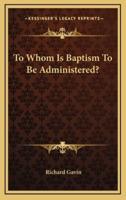 To Whom Is Baptism to Be Administered?