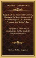 English of the Fourteenth Century, Illustrated by Notes, Grammatical and Philological, on Chaucer's Prologue and Knight's Tale