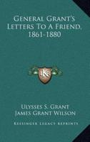 General Grant's Letters to a Friend, 1861-1880