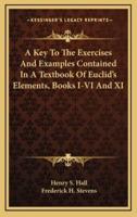 A Key to the Exercises and Examples Contained in a Textbook of Euclid's Elements, Books I-VI and XI