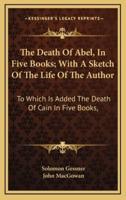 The Death of Abel, in Five Books; With a Sketch of the Life of the Author