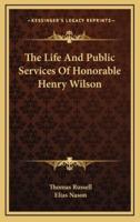 The Life and Public Services of Honorable Henry Wilson