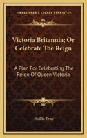 Victoria Britannia; Or Celebrate the Reign