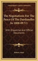 The Negotiations for the Peace of the Dardanelles in 1808-09 V1